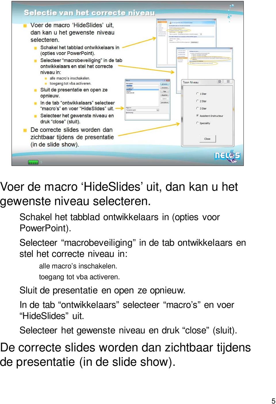 Selecteer macrobeveiliging in de tab ontwikkelaars en stel het correcte niveau in: alle macro s inschakelen.