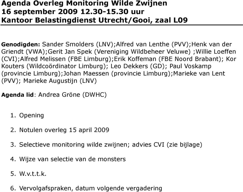 ;Willie Loeffen (CVI);Alfred Melissen (FBE Limburg);Erik Koffeman (FBE Noord Brabant); Kor Kouters (Wildcoördinator Limburg); Leo Dekkers (GD); Paul Voskamp (provincie Limburg);Johan