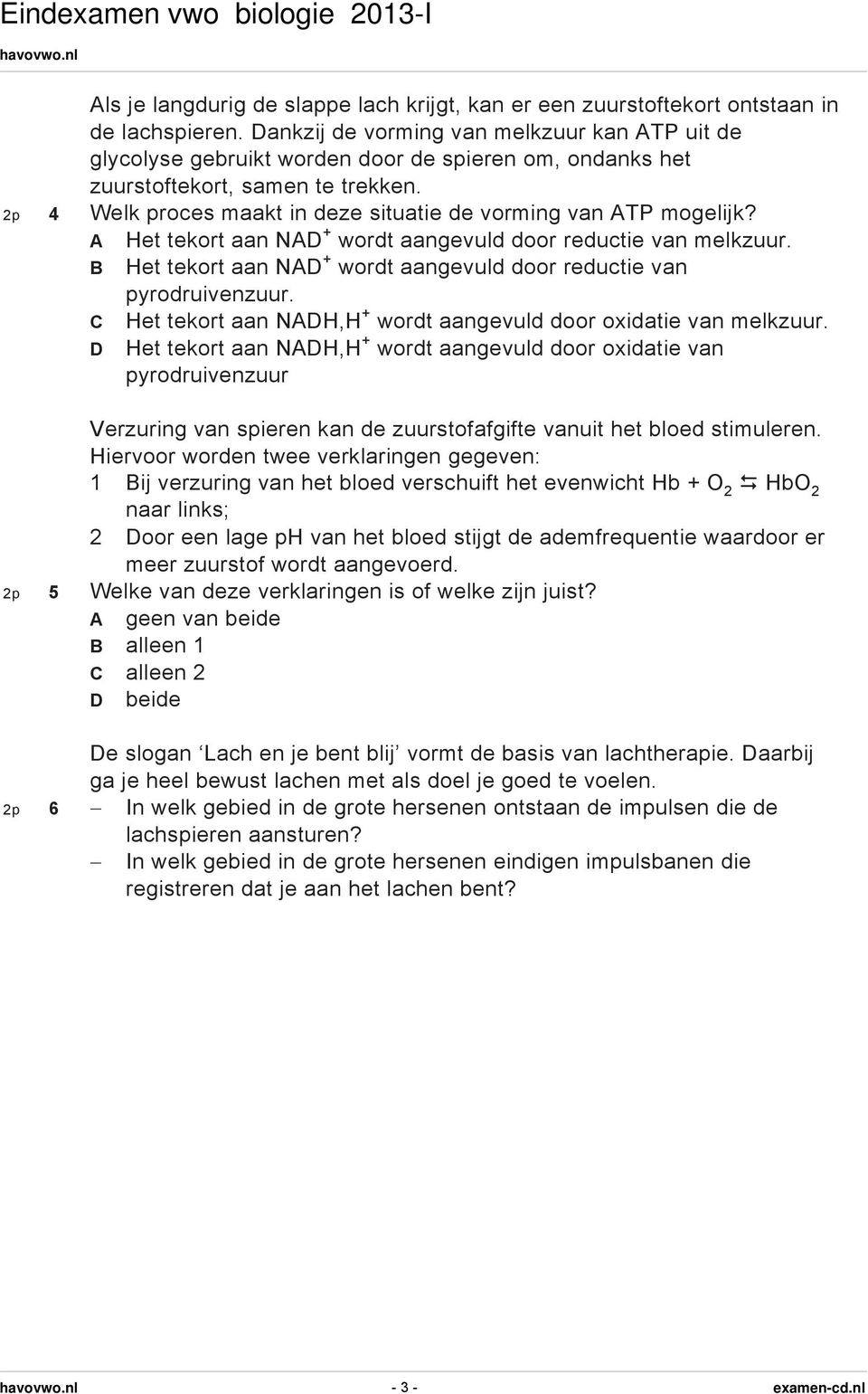 2p 4 Welk proces maakt in deze situatie de vorming van ATP mogelijk? A Het tekort aan NAD + wordt aangevuld door reductie van melkzuur.