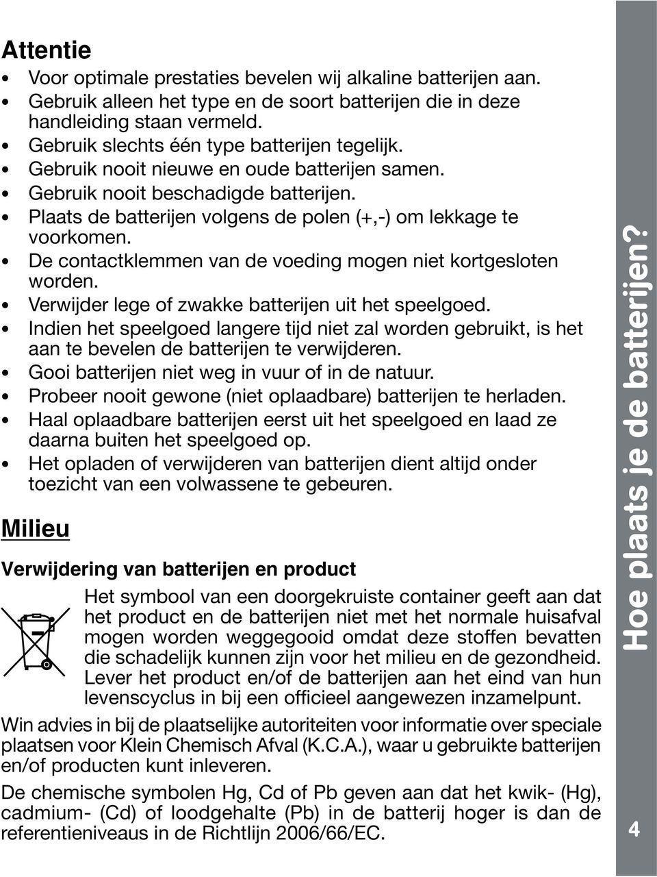 De contactklemmen van de voeding mogen niet kortgesloten worden. Verwijder lege of zwakke batterijen uit het speelgoed.