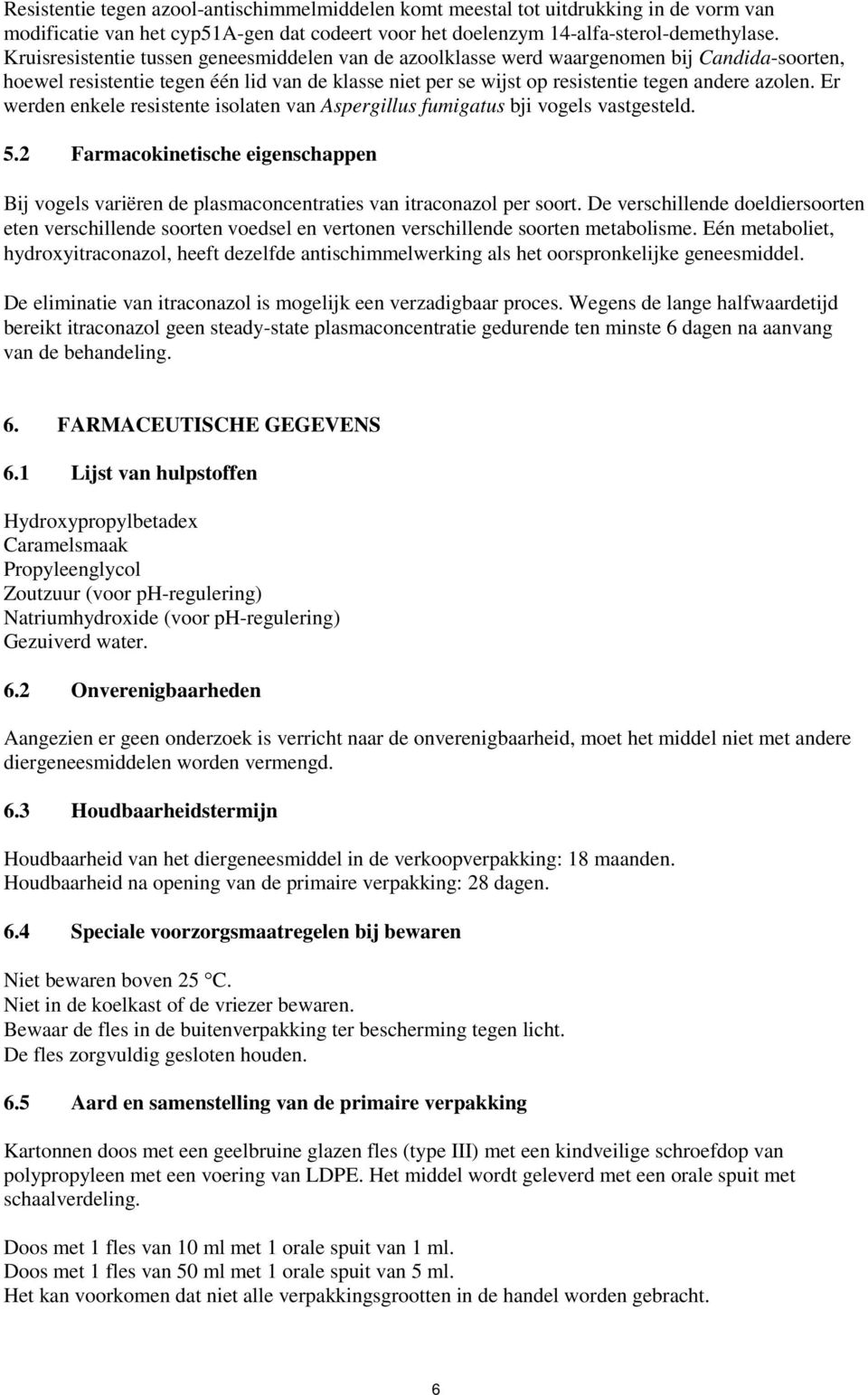 Er werden enkele resistente isolaten van Aspergillus fumigatus bji vogels vastgesteld. 5.2 Farmacokinetische eigenschappen Bij vogels variëren de plasmaconcentraties van itraconazol per soort.