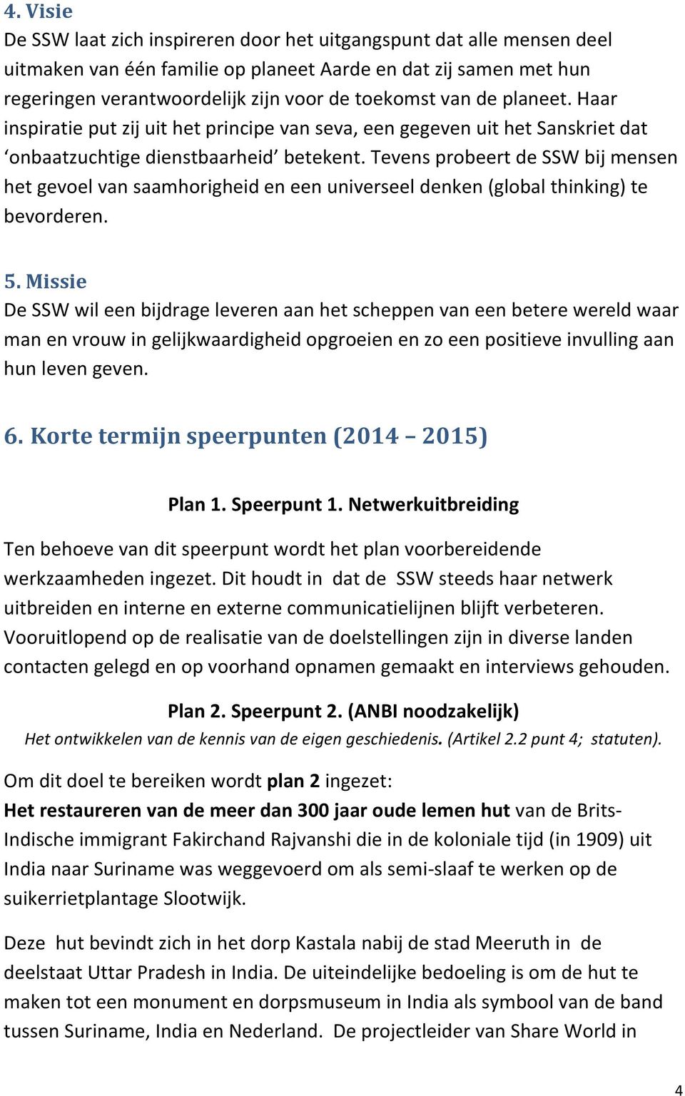 Tevens probeert de SSW bij mensen het gevoel van saamhorigheid en een universeel denken (global thinking) te bevorderen. 5.