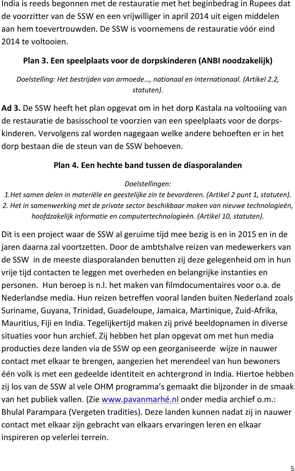 Een speelplaats voor de dorpskinderen (ANBI noodzakelijk) Doelstelling: Het bestrijden van armoede, nationaal en internationaal. (Artikel 2.2, statuten). Ad 3.