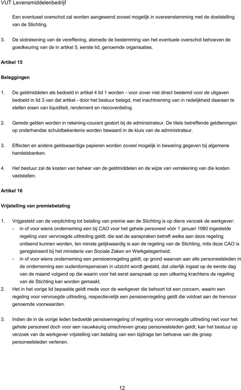 De geldmiddelen als bedoeld in artikel 4 lid 1 worden - voor zover niet direct bestemd voor de uitgaven bedoeld in lid 3 van dat artikel - door het bestuur belegd, met inachtneming van in