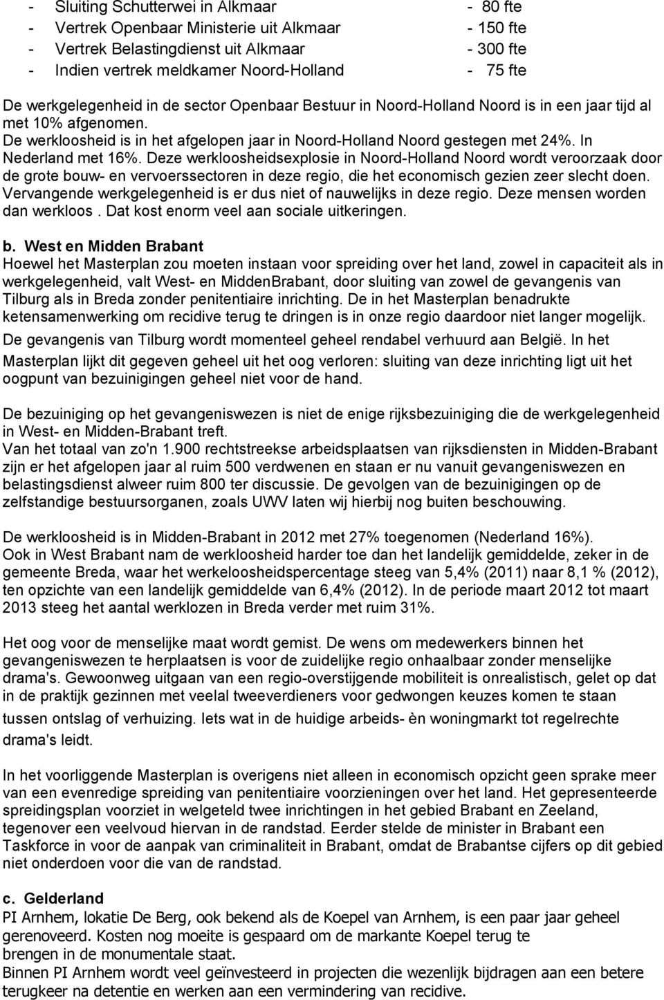 In Nederland met 16%. Deze werkloosheidsexplosie in Noord-Holland Noord wordt veroorzaak door de grote bouw- en vervoerssectoren in deze regio, die het economisch gezien zeer slecht doen.