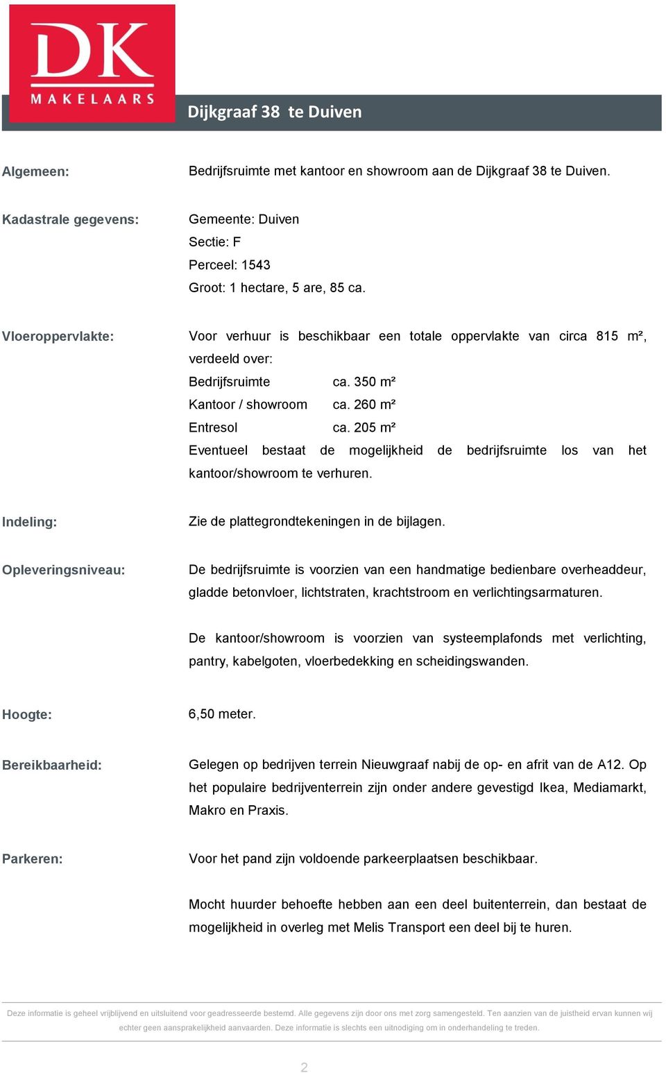 205 m² Eventueel bestaat de mogelijkheid de bedrijfsruimte los van het kantoor/showroom te verhuren. Indeling: Zie de plattegrondtekeningen in de bijlagen.