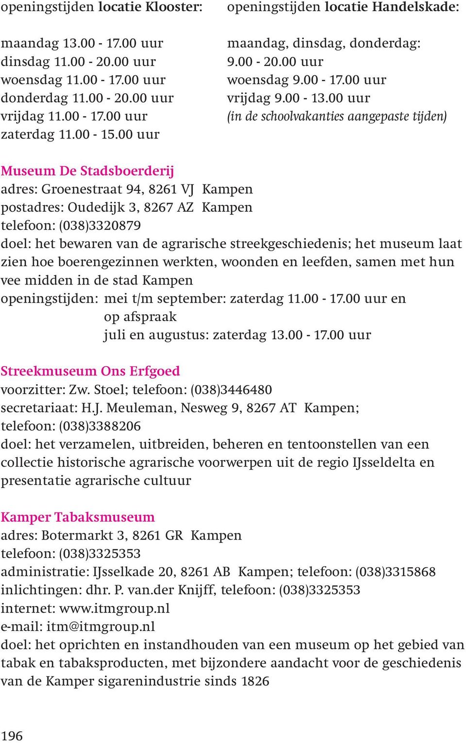 00 uur (in de schoolvakanties aangepaste tijden) Museum De Stadsboerderij adres: Groenestraat 94, 8261 VJ Kampen postadres: Oudedijk 3, 8267 AZ Kampen telefoon: (038)3320879 doel: het bewaren van de