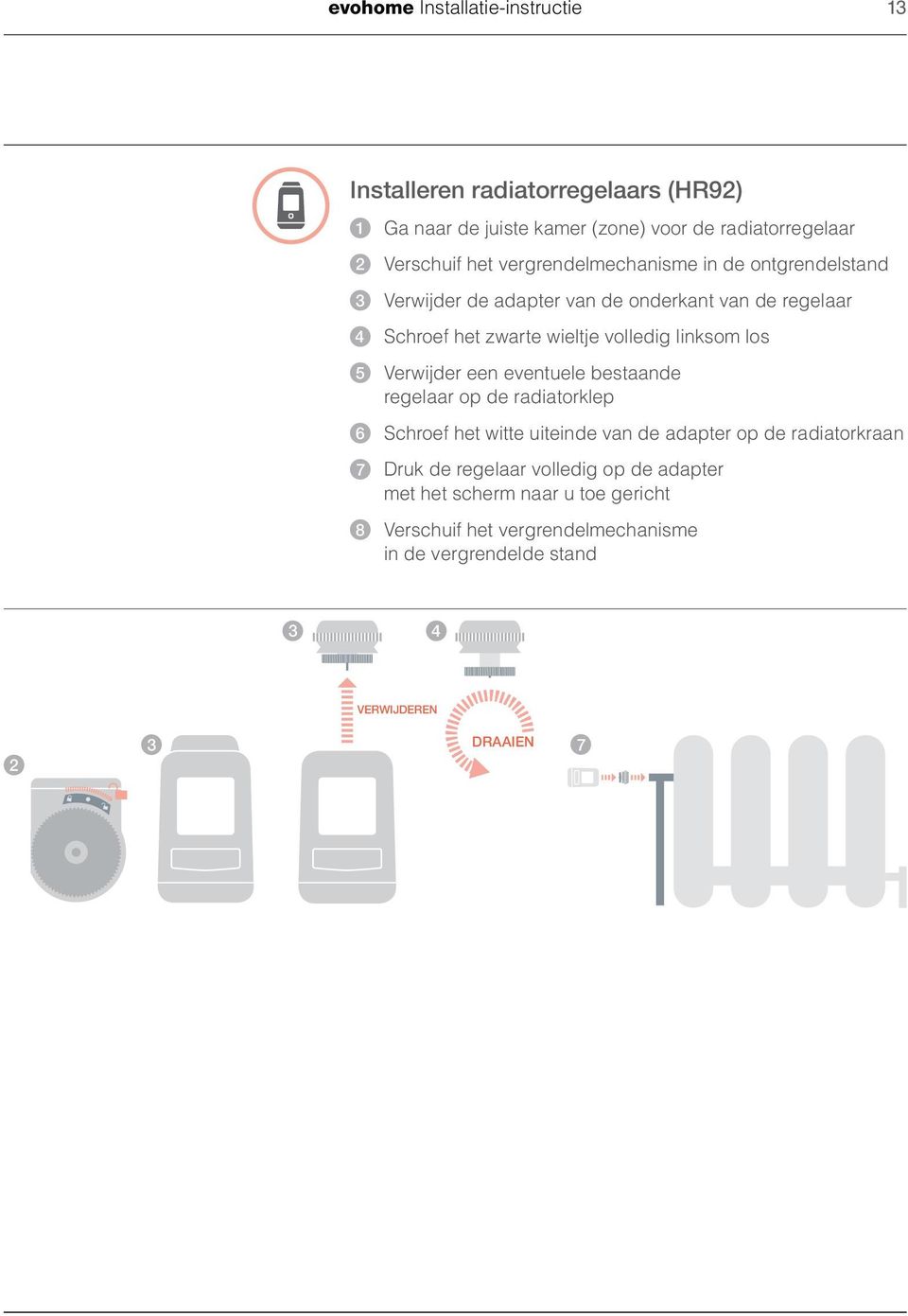 los 5 Verwijder een eventuele bestaande regelaar op de radiatorklep 6 Schroef het witte uiteinde van de adapter op de radiatorkraan 7 Druk de