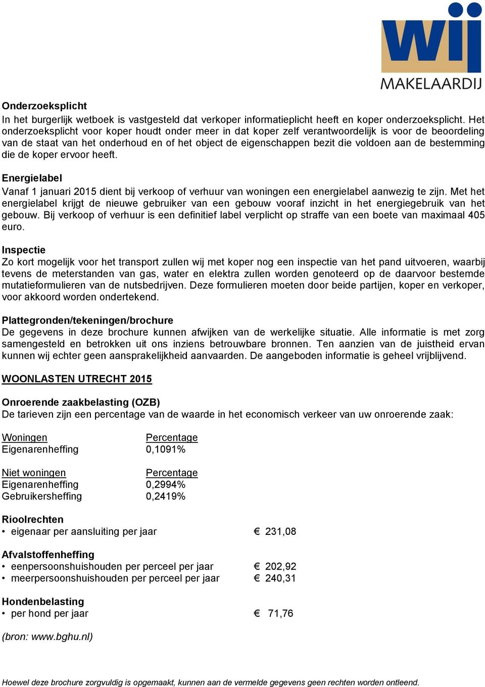 bestemming die de koper ervoor heeft. Energielabel Vanaf 1 januari 2015 dient bij verkoop of verhuur van woningen een energielabel aanwezig te zijn.