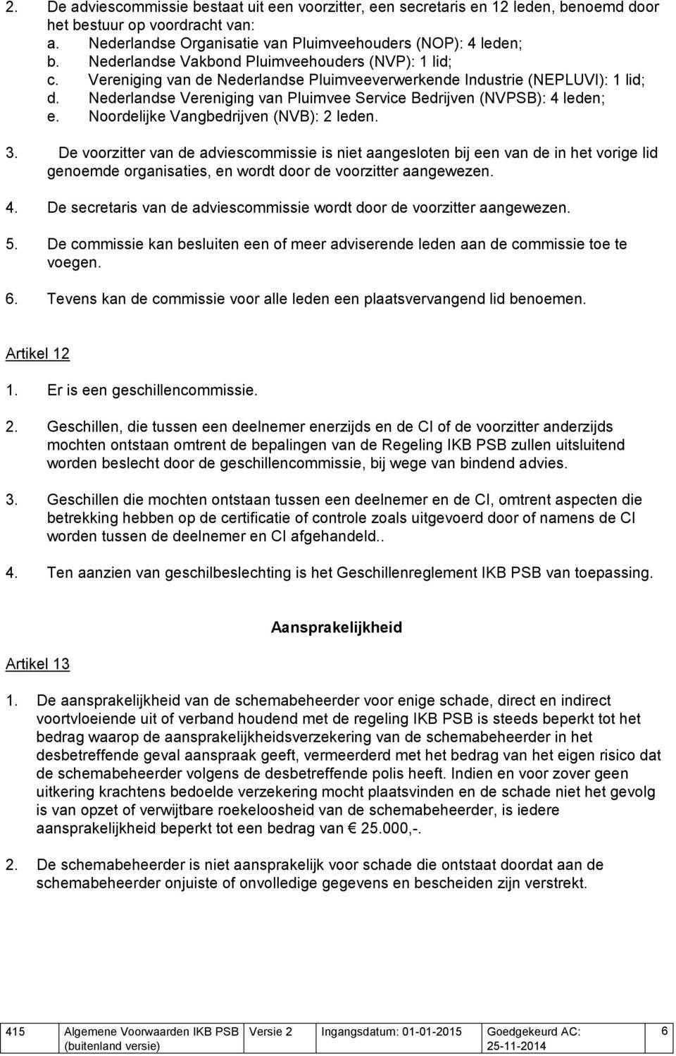 Nederlandse Vereniging van Pluimvee Service Bedrijven (NVPSB): 4 leden; e. Noordelijke Vangbedrijven (NVB): 2 leden. 3.