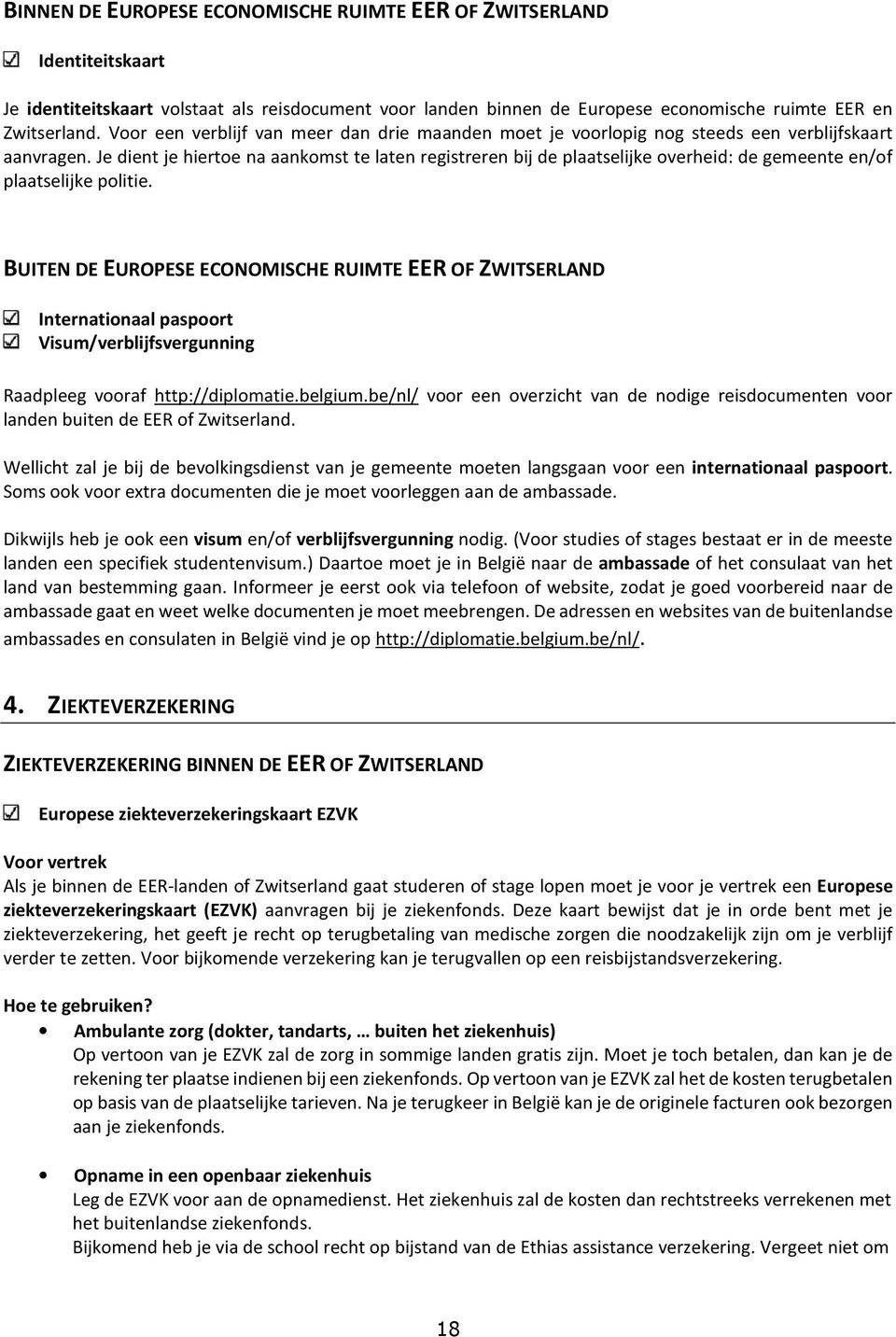 Je dient je hiertoe na aankomst te laten registreren bij de plaatselijke overheid: de gemeente en/of plaatselijke politie.