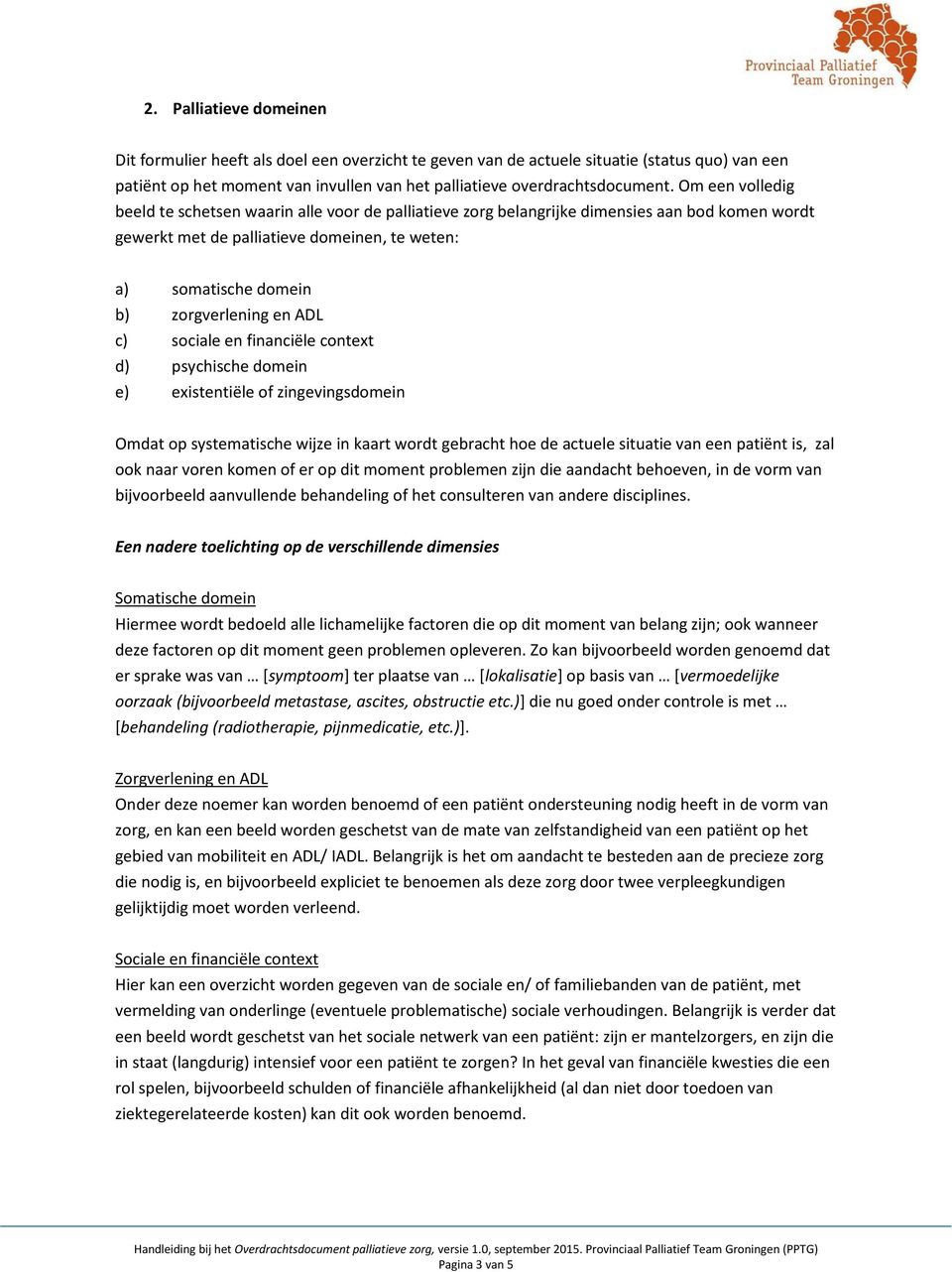 en ADL c) sociale en financiële context d) psychische domein e) existentiële of zingevingsdomein Omdat op systematische wijze in kaart wordt gebracht hoe de actuele situatie van een patiënt is, zal