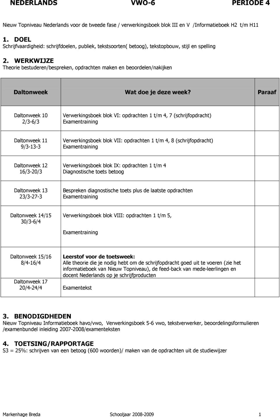 blok VII: opdrachten 1 t/m 4, 8 (schrijfopdracht) Examentraining Verwerkingsboek blok IX: opdrachten 1 t/m 4 Diagnostische toets betoog Bespreken diagnostische toets plus de laatste opdrachten