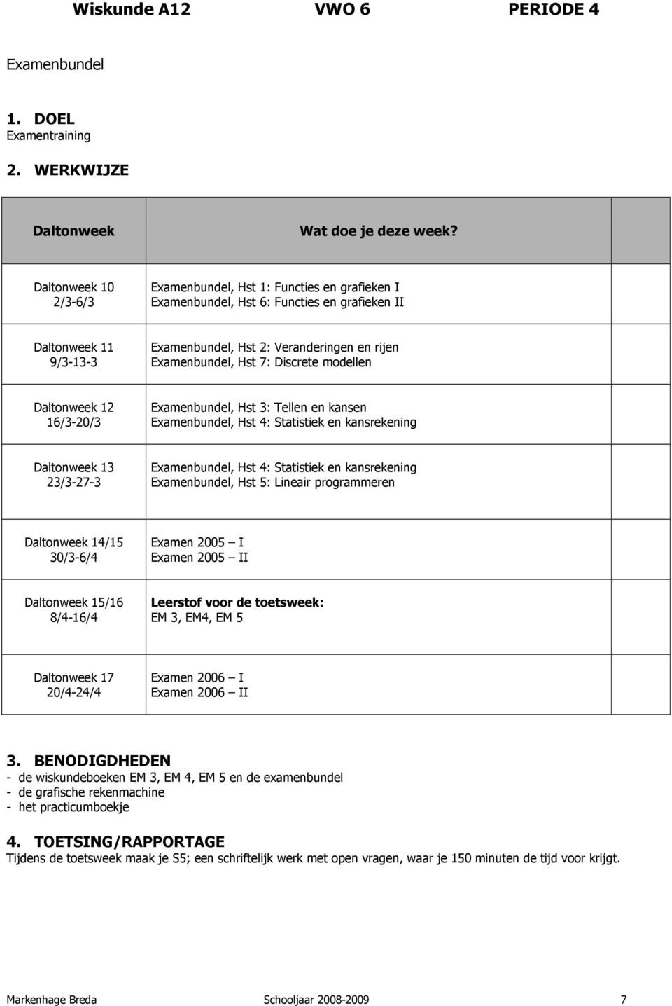 3: Tellen en kansen Examenbundel, Hst 4: Statistiek en kansrekening Examenbundel, Hst 4: Statistiek en kansrekening Examenbundel, Hst 5: Lineair programmeren Examen 2005 I Examen 2005 II EM 3,