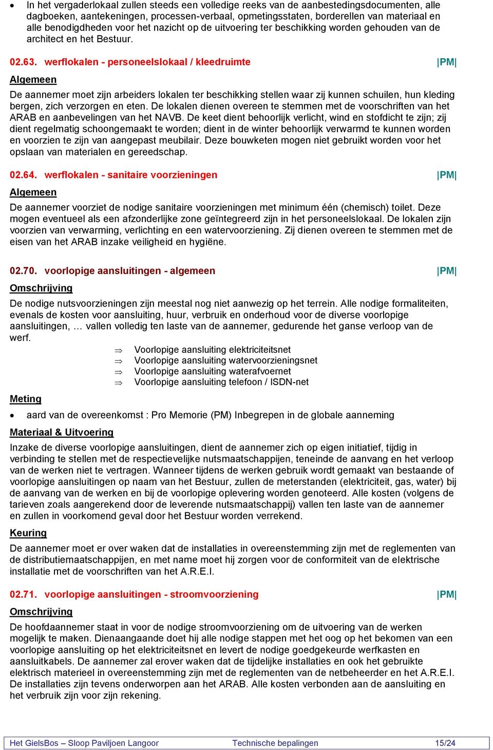 werflokalen - personeelslokaal / kleedruimte PM De aannemer moet zijn arbeiders lokalen ter beschikking stellen waar zij kunnen schuilen, hun kleding bergen, zich verzorgen en eten.