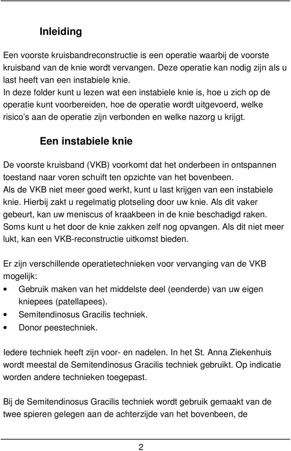 krijgt. Een instabiele knie De voorste kruisband (VKB) voorkomt dat het onderbeen in ontspannen toestand naar voren schuift ten opzichte van het bovenbeen.