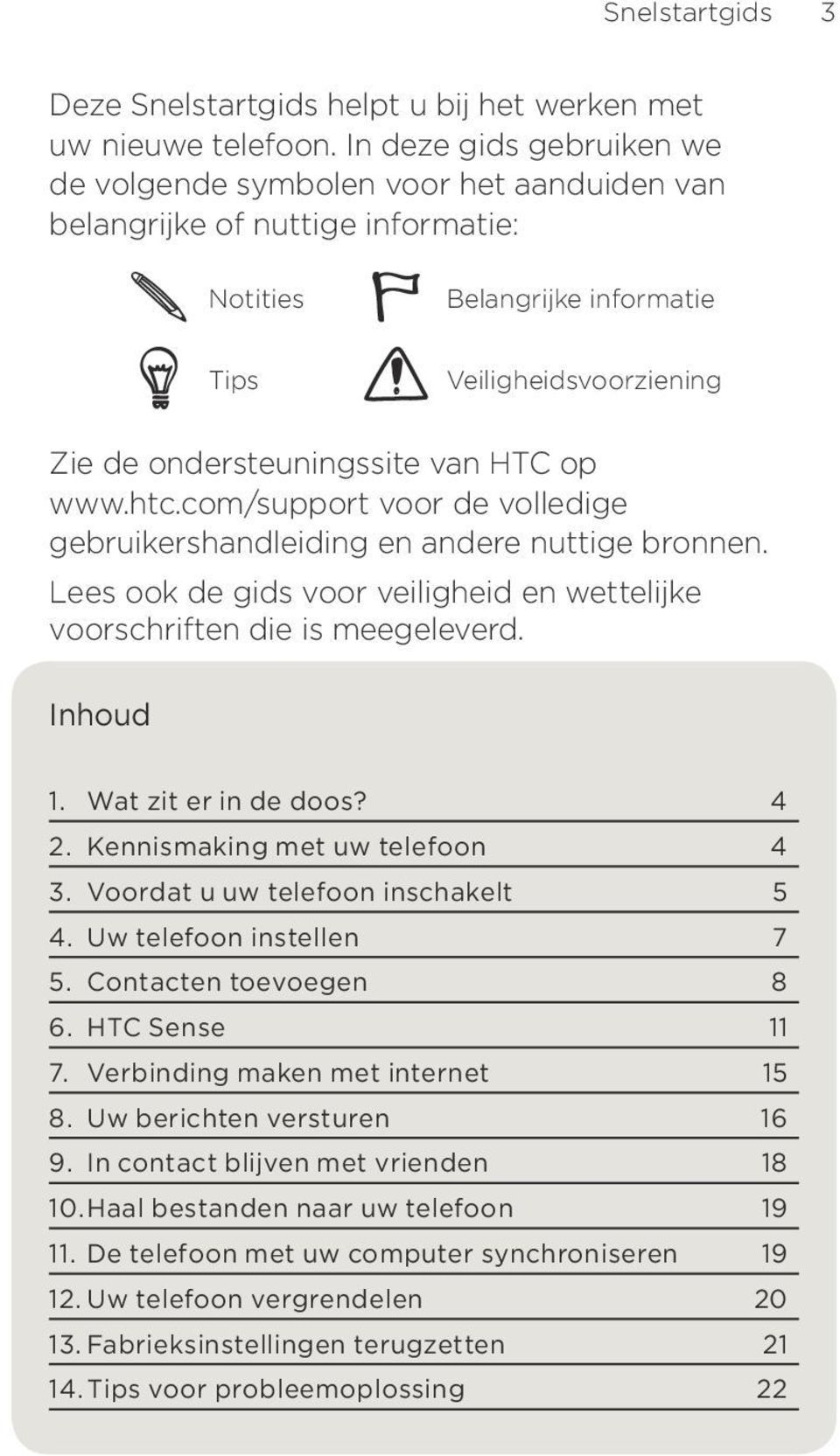 op www.htc.com/support voor de volledige gebruikershandleiding en andere nuttige bronnen. Lees ook de gids voor veiligheid en wettelijke voorschriften die is meegeleverd. Inhoud 1.