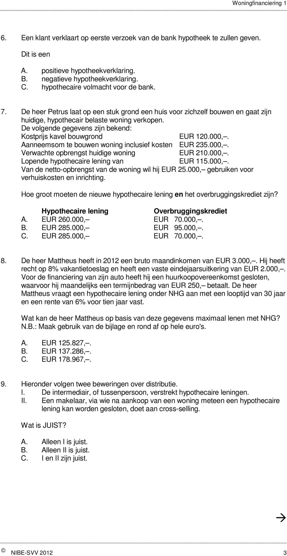 Aanneemsom te bouwen woning inclusief kosten EUR 235.000,. Verwachte opbrengst huidige woning EUR 210.000,. Lopende hypothecaire lening van EUR 115.000,. Van de netto-opbrengst van de woning wil hij EUR 25.