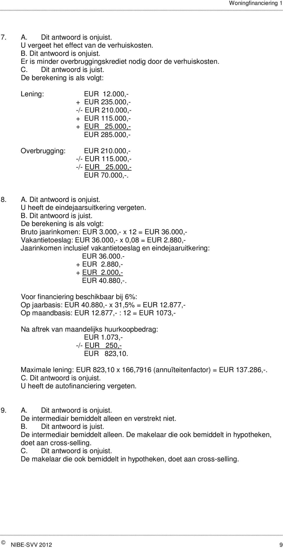 U heeft de eindejaarsuitkering vergeten. B. Dit antwoord is juist. De berekening is als volgt: Bruto jaarinkomen: EUR 3.000,- x 12 = EUR 36.000,- Vakantietoeslag: EUR 36.000,- x 0,08 = EUR 2.