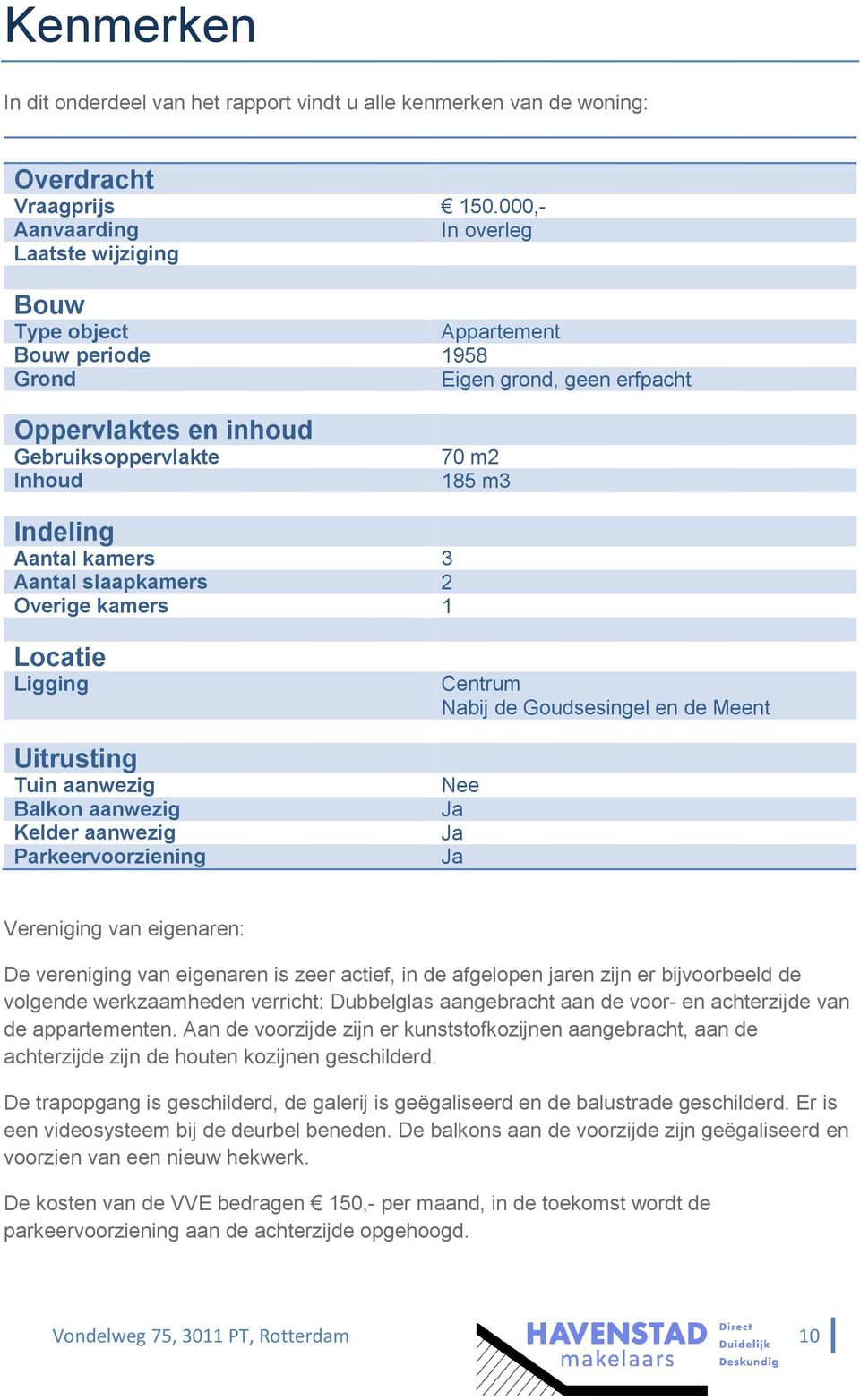 Aantal kamers 3 Aantal slaapkamers 2 Overige kamers 1 Locatie Ligging Uitrusting Tuin aanwezig Balkon aanwezig Kelder aanwezig Parkeervoorziening Centrum Nabij de Goudsesingel en de Meent Nee Ja Ja