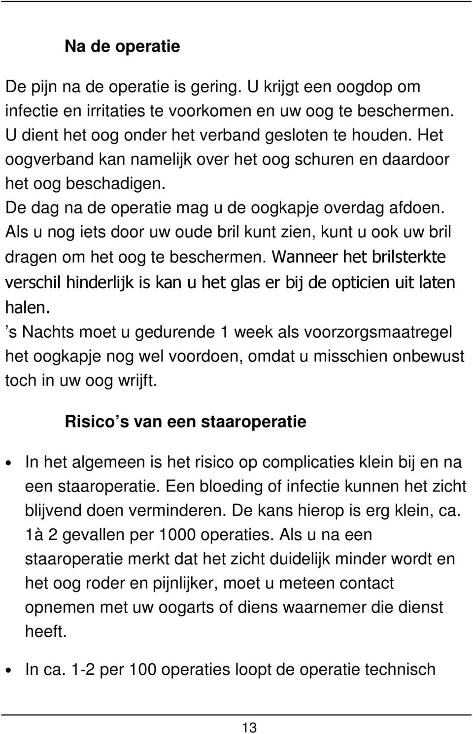 Als u nog iets door uw oude bril kunt zien, kunt u ook uw bril dragen om het oog te beschermen. Wanneer het brilsterkte verschil hinderlijk is kan u het glas er bij de opticien uit laten halen.