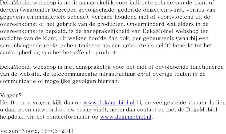 Onverminderd wat elders in de overeenkomst is bepaald, is de aansprakelijkheid van DekaMobiel webshop ten opzichte van de klant, uit welken hoofde dan ook, per gebeurtenis (waarbij een samenhangende