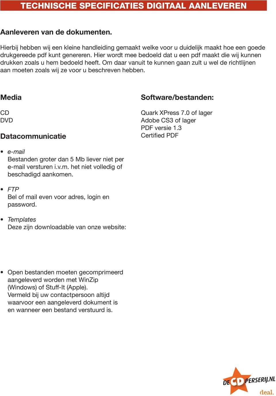 Media CD DVD Datacommunicatie Software/bestanden: Quark XPress 7.0 of lager Adobe CS3 of lager PDF versie 1.3 Certified PDF e-mail Bestanden groter dan 5 Mb liever niet per e-mail versturen i.v.m. het niet volledig of beschadigd aankomen.