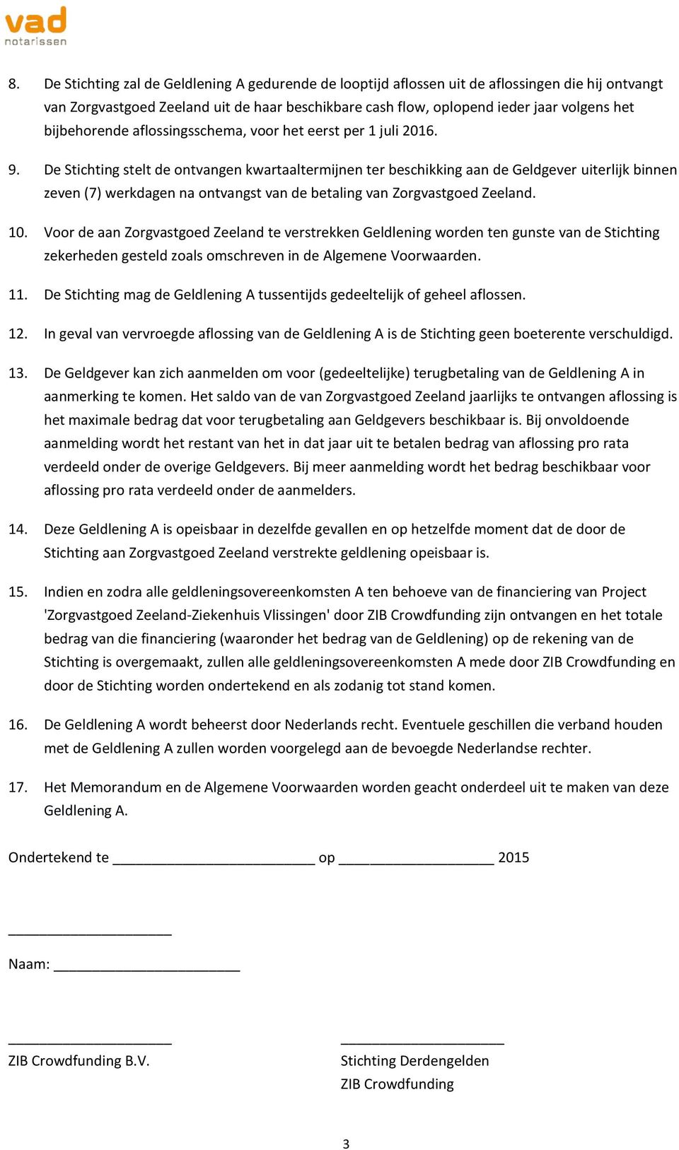 De Stichting stelt de ontvangen kwartaaltermijnen ter beschikking aan de Geldgever uiterlijk binnen zeven (7) werkdagen na ontvangst van de betaling van Zorgvastgoed Zeeland. 10.