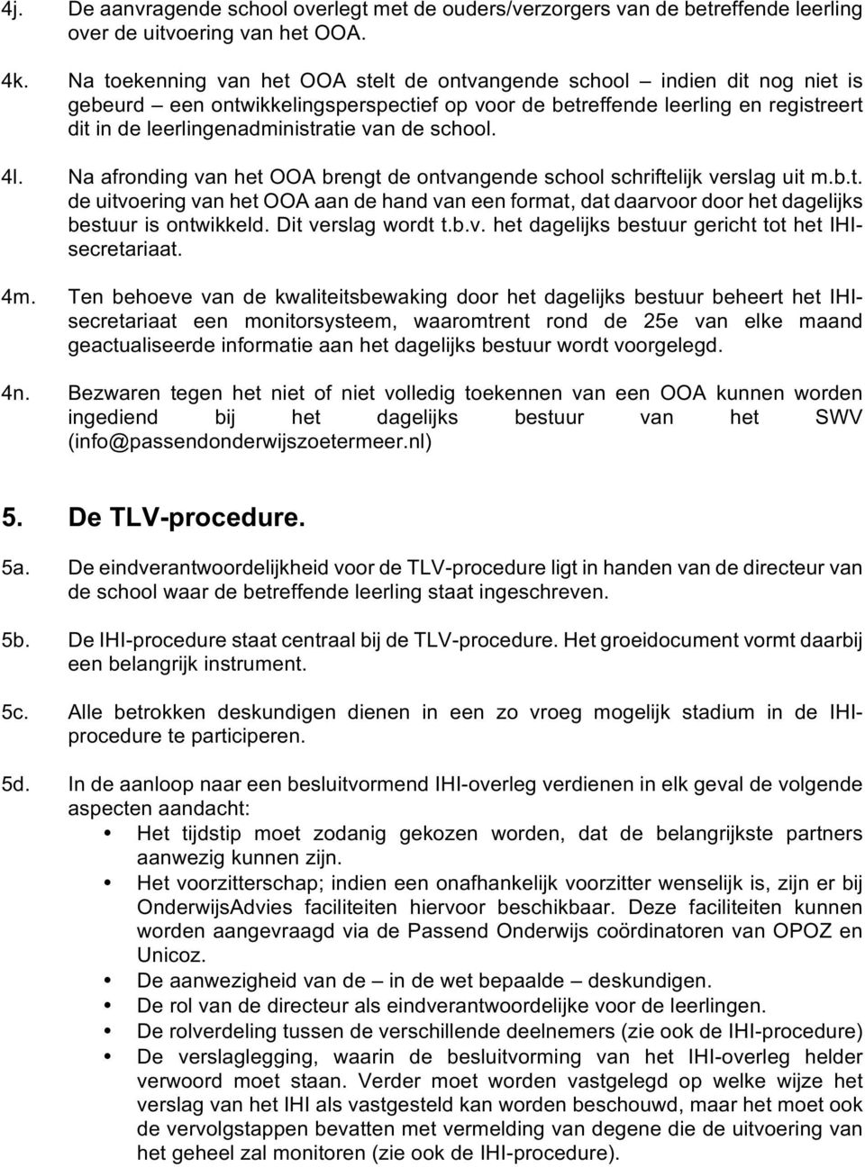 de school. 4l. Na afronding van het OOA brengt de ontvangende school schriftelijk verslag uit m.b.t. de uitvoering van het OOA aan de hand van een format, dat daarvoor door het dagelijks bestuur is ontwikkeld.