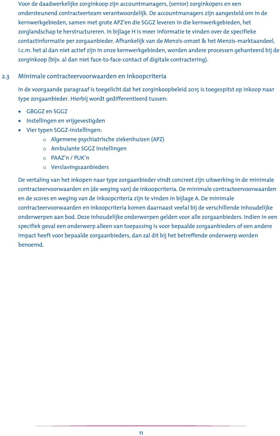 In bijlage H is meer informatie te vinden over de specifieke contactinformatie per zorgaanbieder. Afhankelijk van de Menzis-omzet & het Menzis-marktaandeel, i.c.m. het al dan niet actief zijn in onze kernwerkgebieden, worden andere processen gehanteerd bij de zorginkoop (bijv.