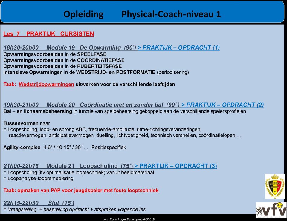 zonder bal (90 ) > PRAKTIJK OPDRACHT (2) Bal en lichaamsbeheersing in functie van spelbeheersing gekoppeld aan de verschillende spelersprofielen Tussenvormen naar = Loopscholing, loop- en sprong ABC,