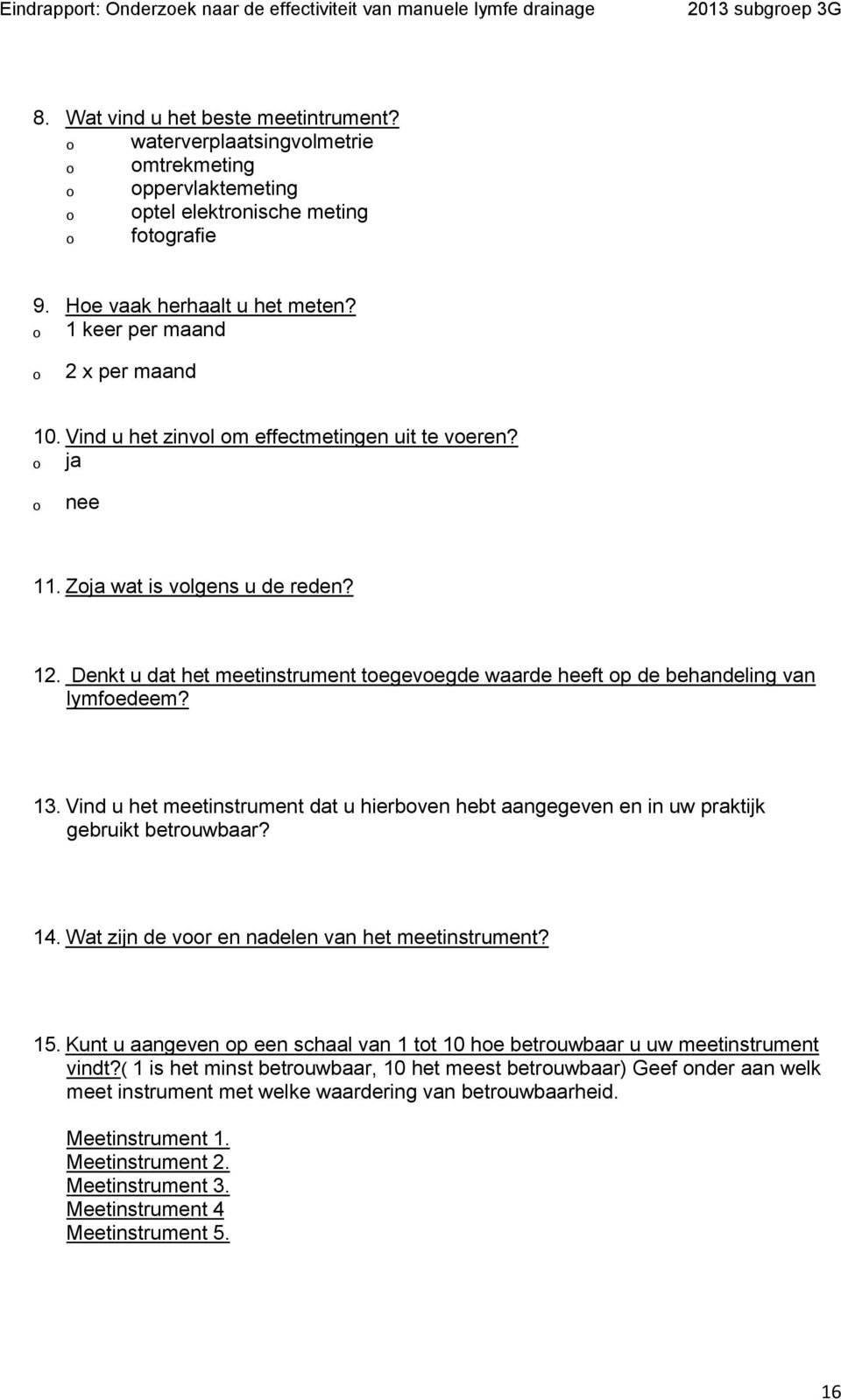 Denkt u dat het meetinstrument toegevoegde waarde heeft op de behandeling van lymfoedeem? 13. Vind u het meetinstrument dat u hierboven hebt aangegeven en in uw praktijk gebruikt betrouwbaar? 14.