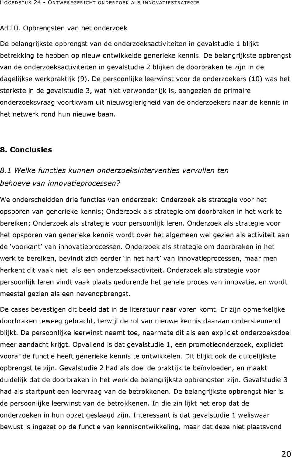 De persoonlijke leerwinst voor de onderzoekers (10) was het sterkste in de gevalstudie 3, wat niet verwonderlijk is, aangezien de primaire onderzoeksvraag voortkwam uit nieuwsgierigheid van de