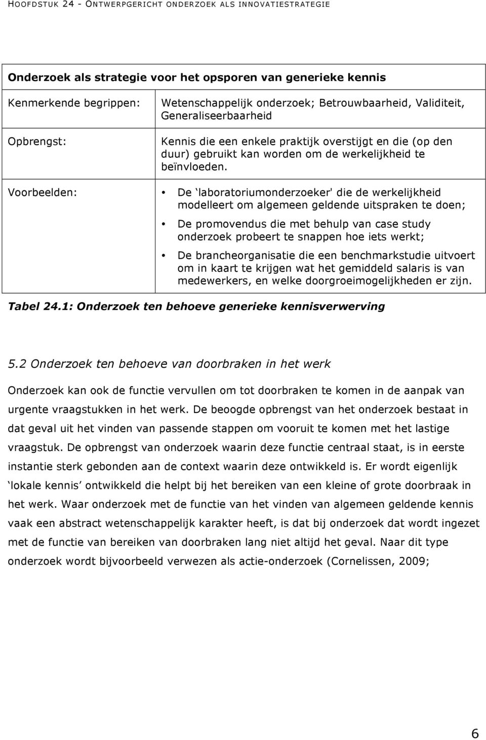 Voorbeelden: De laboratoriumonderzoeker' die de werkelijkheid modelleert om algemeen geldende uitspraken te doen; De promovendus die met behulp van case study onderzoek probeert te snappen hoe iets