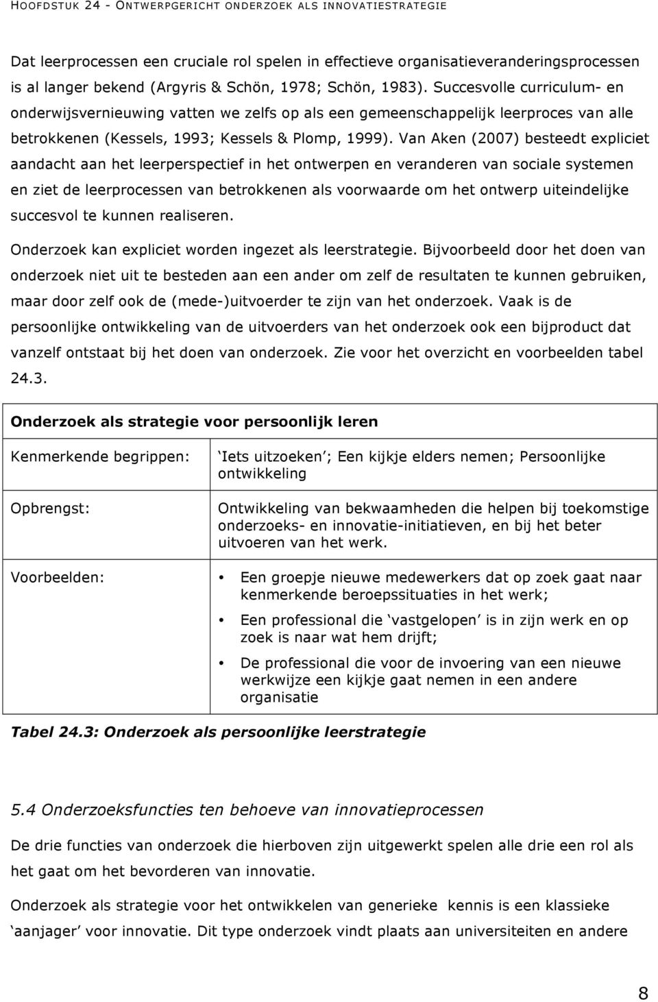 Van Aken (2007) besteedt expliciet aandacht aan het leerperspectief in het ontwerpen en veranderen van sociale systemen en ziet de leerprocessen van betrokkenen als voorwaarde om het ontwerp