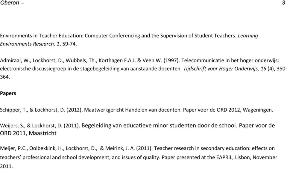 Tijdschrift voor Hoger Onderwijs, 15 (4), 350-364. Papers Schipper, T., & Lockhorst, D. (2012). Maatwerkgericht Handelen van docenten. Paper voor de ORD 2012, Wageningen. Weijers, S., & Lockhorst, D. (2011).