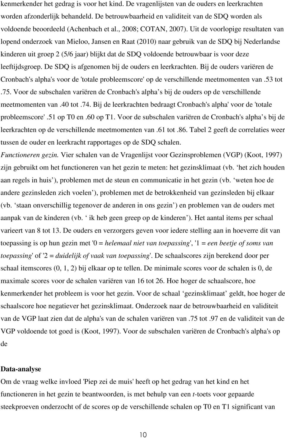 Uit de voorlopige resultaten van lopend onderzoek van Mieloo, Jansen en Raat (2010) naar gebruik van de SDQ bij Nederlandse kinderen uit groep 2 (5/6 jaar) blijkt dat de SDQ voldoende betrouwbaar is
