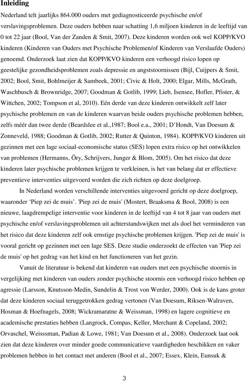 Deze kinderen worden ook wel KOPP/KVO kinderen (Kinderen van Ouders met Psychische Problemen/of Kinderen van Verslaafde Ouders) genoemd.