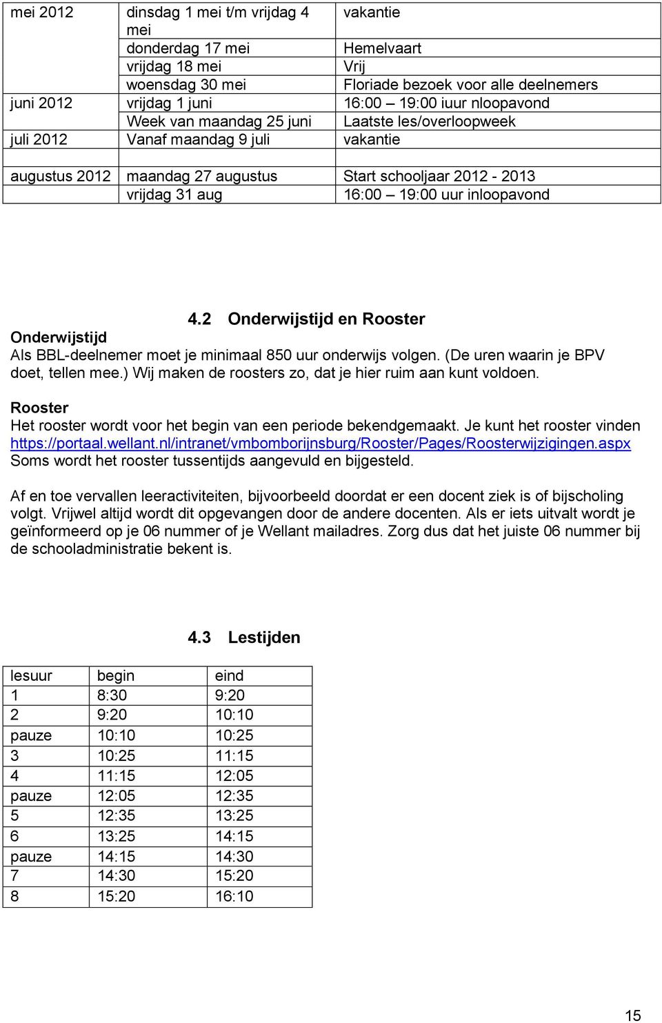 inloopavond 4.2 Onderwijstijd en Rooster Onderwijstijd Als BBL-deelnemer moet je minimaal 850 uur onderwijs volgen. (De uren waarin je BPV doet, tellen mee.