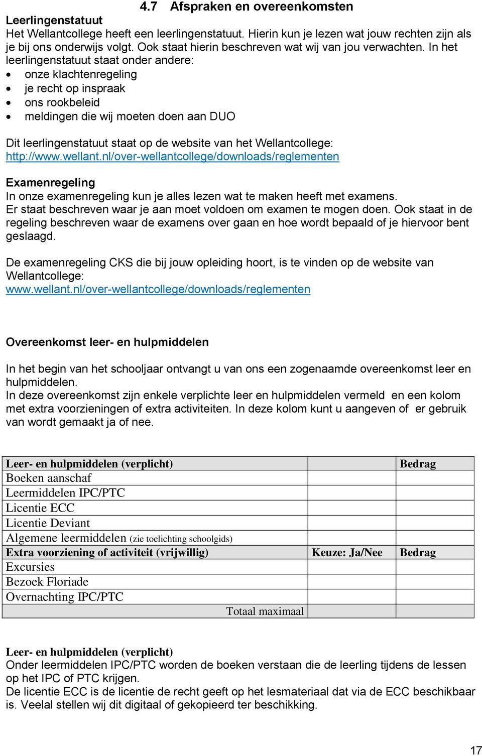 In het leerlingenstatuut staat onder andere: onze klachtenregeling je recht op inspraak ons rookbeleid meldingen die wij moeten doen aan DUO Dit leerlingenstatuut staat op de website van het