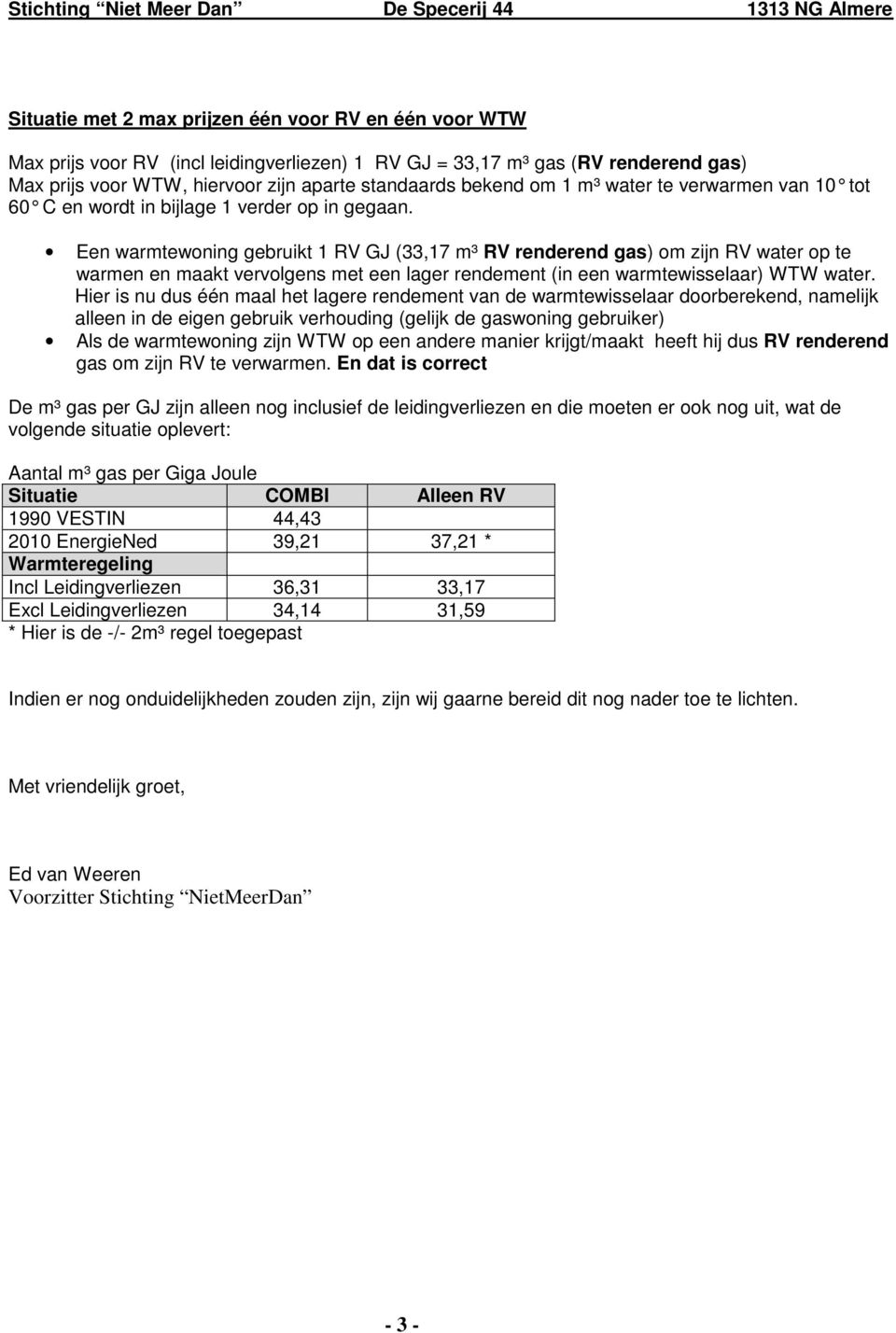 Een warmtewoning gebruikt 1 RV GJ (33,17 m³ RV renderend gas) om zijn RV water op te warmen en maakt vervolgens met een lager rendement (in een warmtewisselaar) WTW water.