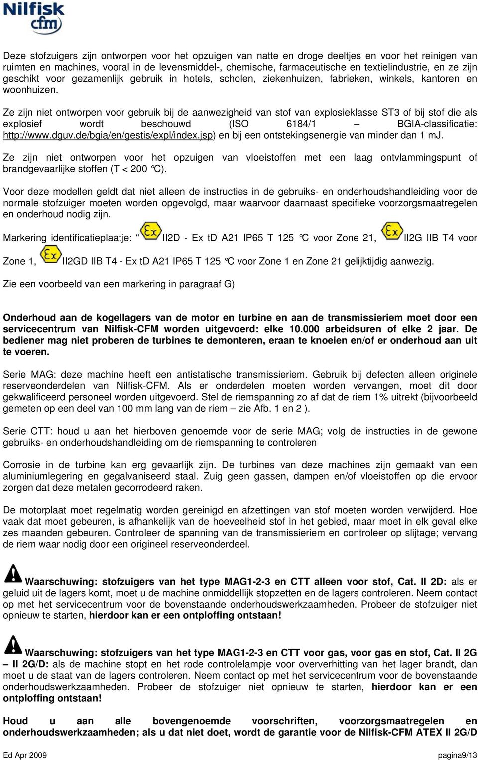 Ze zijn niet ontworpen voor gebruik bij de aanwezigheid van stof van explosieklasse ST3 of bij stof die als explosief wordt beschouwd (ISO 6184/1 BGIA-classificatie: http://www.dguv.