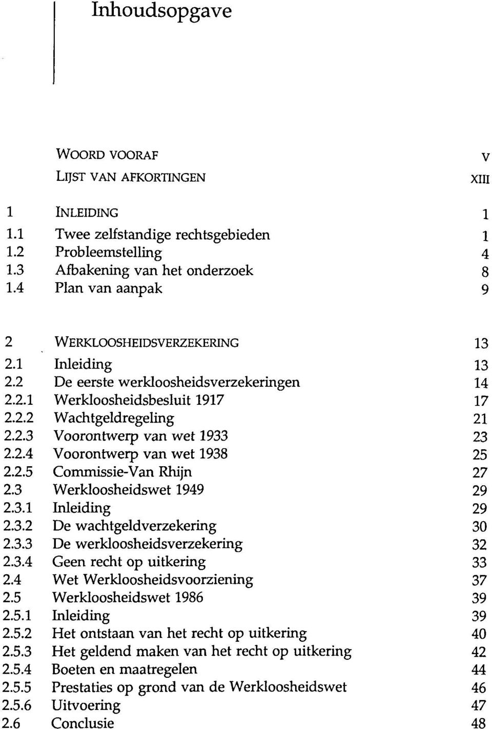 2.4 Voorontwerp van wet 1938 25 2.2.5 Commissie-Van Rhijn 27 2.3 Werkloosheidswet 1949 29 2.3.1 29 2.3.2 De wachtgeldverzekering 30 2.3.3 De werkloosheidsverzekering 32 2.3.4 Geen recht op uitkering 33 2.