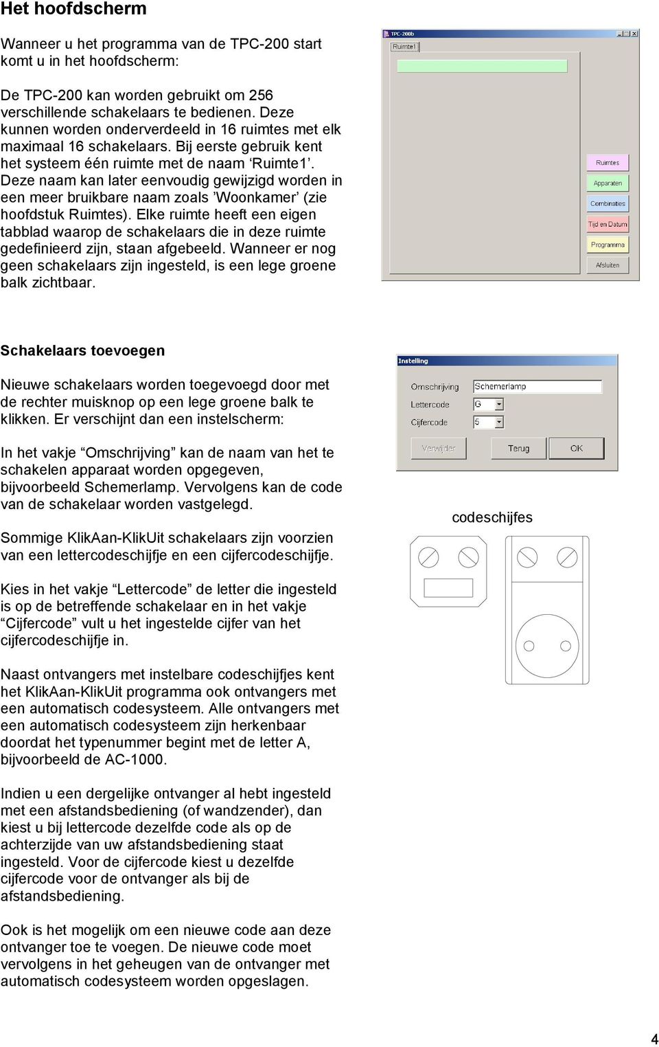 Deze naam kan later eenvoudig gewijzigd worden in een meer bruikbare naam zoals Woonkamer (zie hoofdstuk Ruimtes).