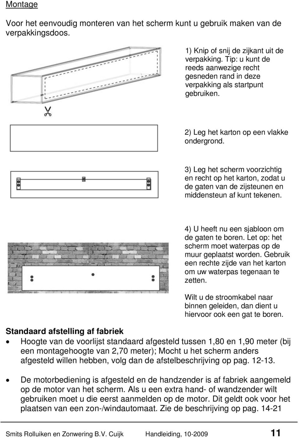 3) Leg het scherm voorzichtig en recht op het karton, zodat u de gaten van de zijsteunen en middensteun af kunt tekenen. 4) U heeft nu een sjabloon om de gaten te boren.