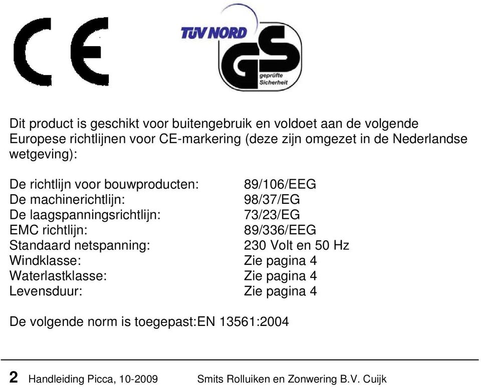 73/23/EG EMC richtlijn: 89/336/EEG Standaard netspanning: 230 Volt en 50 Hz Windklasse: Zie pagina 4 Waterlastklasse: Zie pagina 4