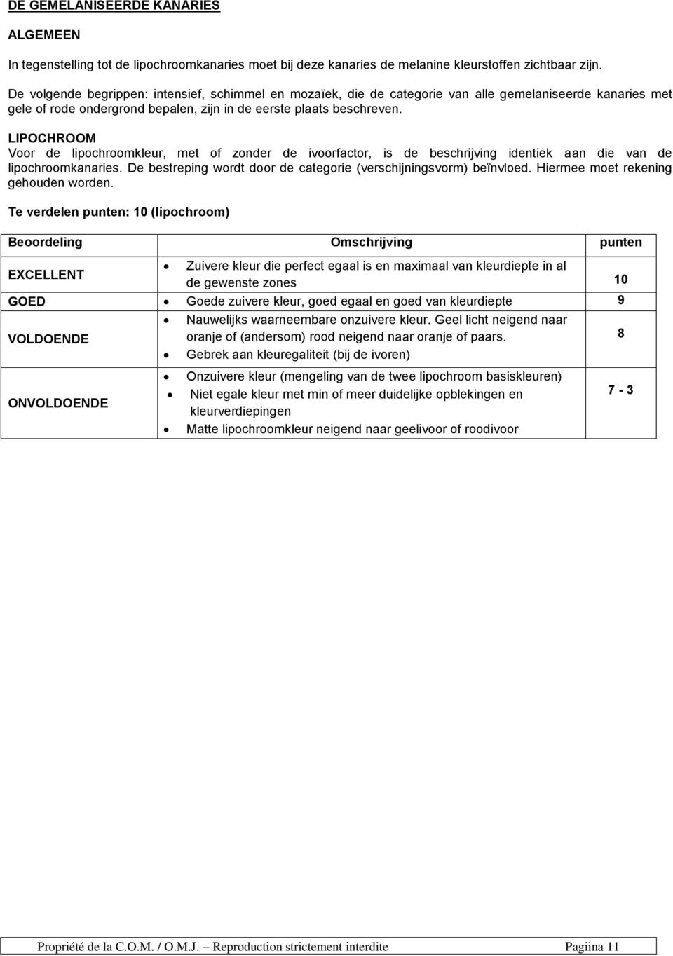 LIPOCHROOM Voor de lipochroomkleur, met of zonder de ivoorfactor, is de beschrijving identiek aan die van de lipochroomkanaries. De bestreping wordt door de categorie (verschijningsvorm) beïnvloed.