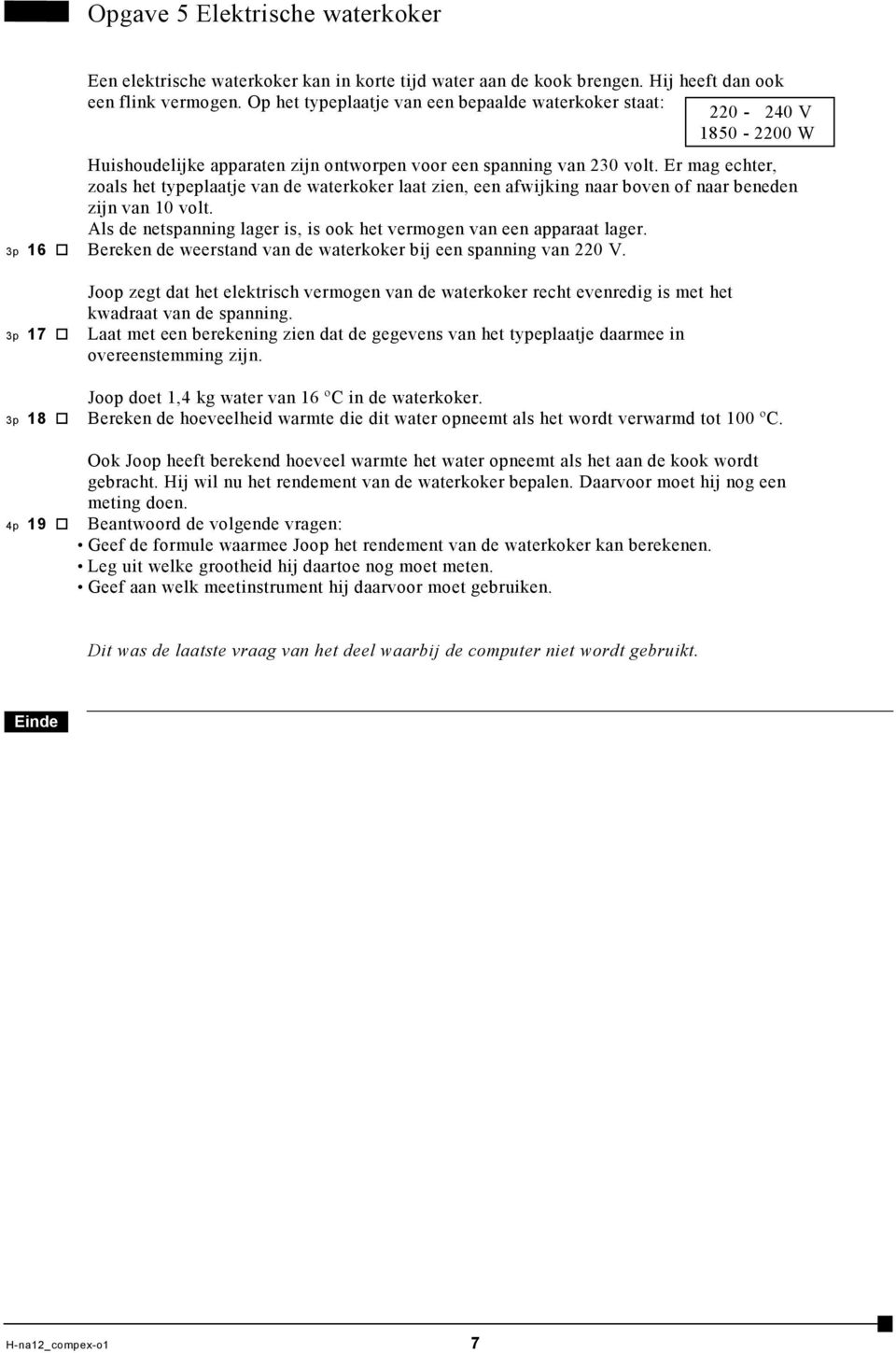 Er mag echter, zoals het typeplaatje van de waterkoker laat zien, een afwijking naar boven of naar beneden zijn van 10 volt. Als de netspanning lager is, is ook het vermogen van een apparaat lager.