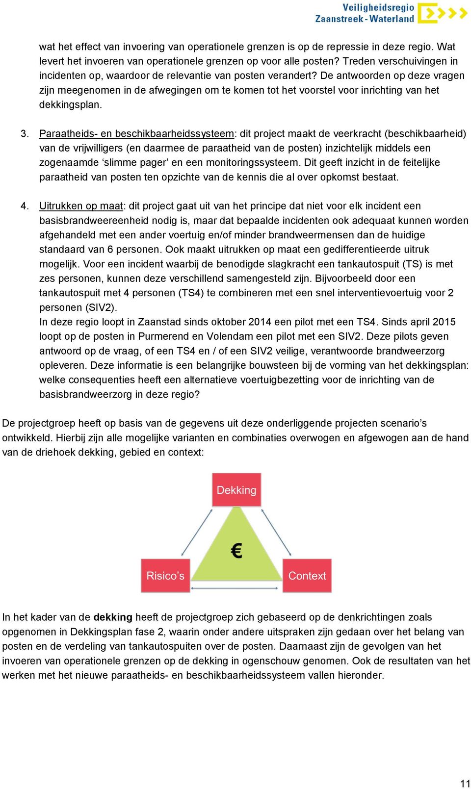 De antwoorden op deze vragen zijn meegenomen in de afwegingen om te komen tot het voorstel voor inrichting van het dekkingsplan. 3.