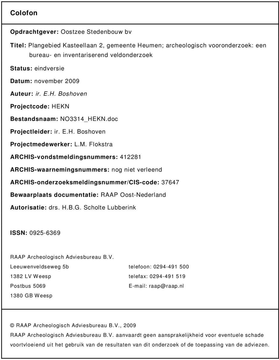 Flokstra ARCHIS-vondstmeldingsnummers: 412281 ARCHIS-waarnemingsnummers: nog niet verleend ARCHIS-onderzoeksmeldingsnummer/CIS-code: 37647 Bewaarplaats documentatie: RAAP Oost-Nederland Autorisatie: